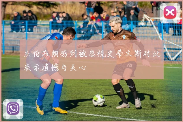 杰伦布朗感到被忽视史蒂文斯对此表示遗憾与关心