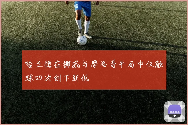 哈兰德在挪威与摩洛哥平局中仅触球四次创下新低